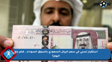 استقرار نسبي في سعر الريال السعودي بالسوق السوداء.. فكم بلغ اليوم؟